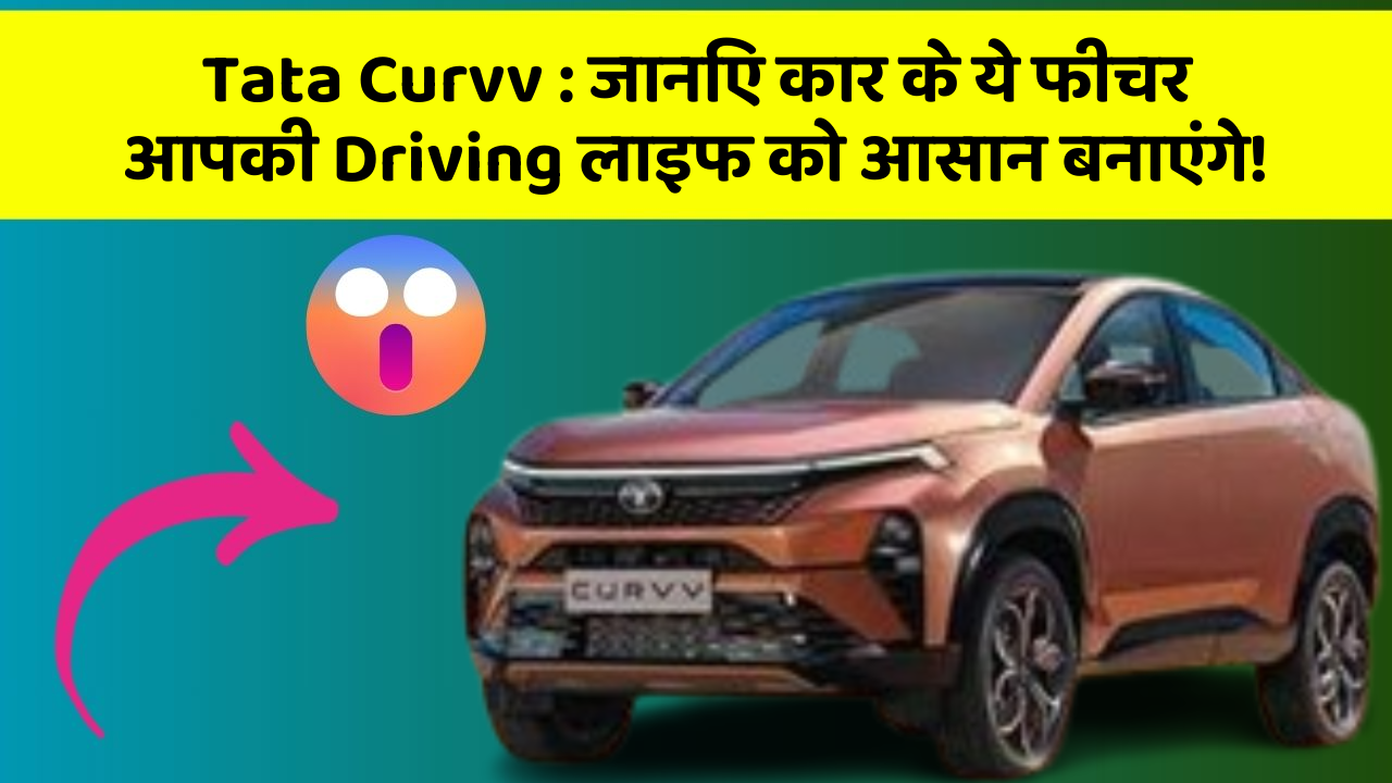 Tata Curvv : जानिए कार के ये फीचर आपकी Driving लाइफ को आसान बनाएंगे!