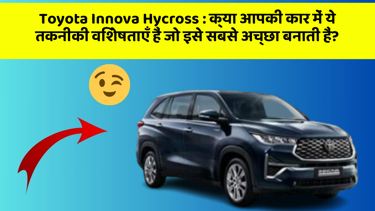 Toyota Innova Hycross: क्या आपकी कार में ये तकनीकी विशेषताएँ हैं जो इसे सबसे अच्छा बनाती हैं?