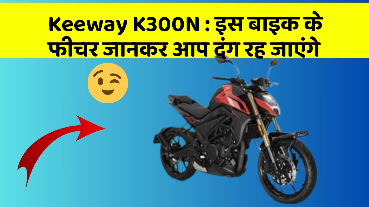 Keeway K300N: इस बाइक के फीचर जानकर आप दंग रह जाएंगे