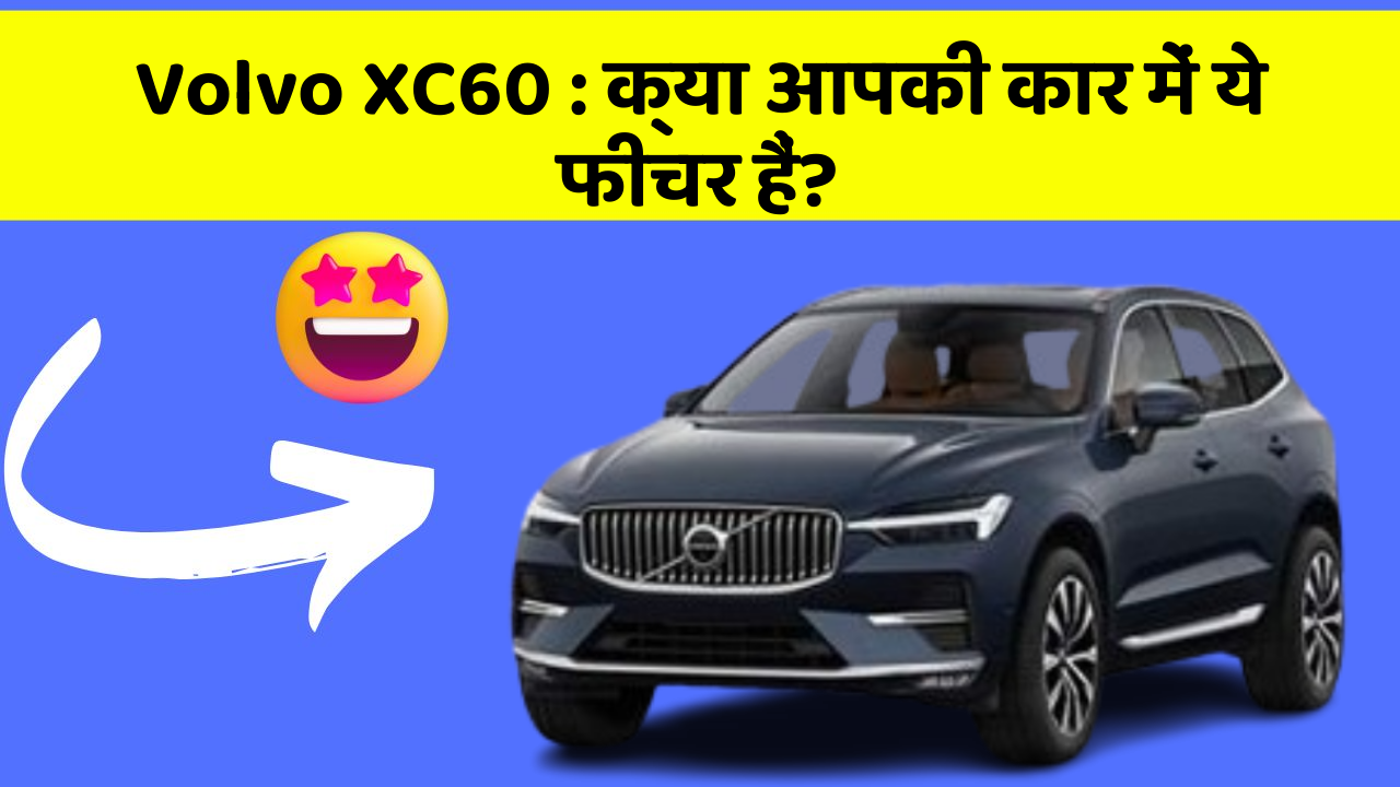 Volvo XC60 : क्या आपकी कार में ये फीचर हैं?