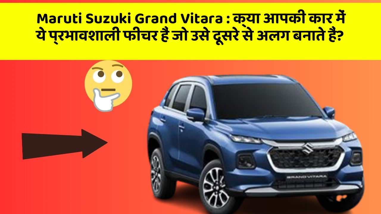 Maruti Suzuki Grand Vitara: क्या आपकी कार में ये प्रभावशाली फीचर हैं जो उसे दूसरे से अलग बनाते हैं?