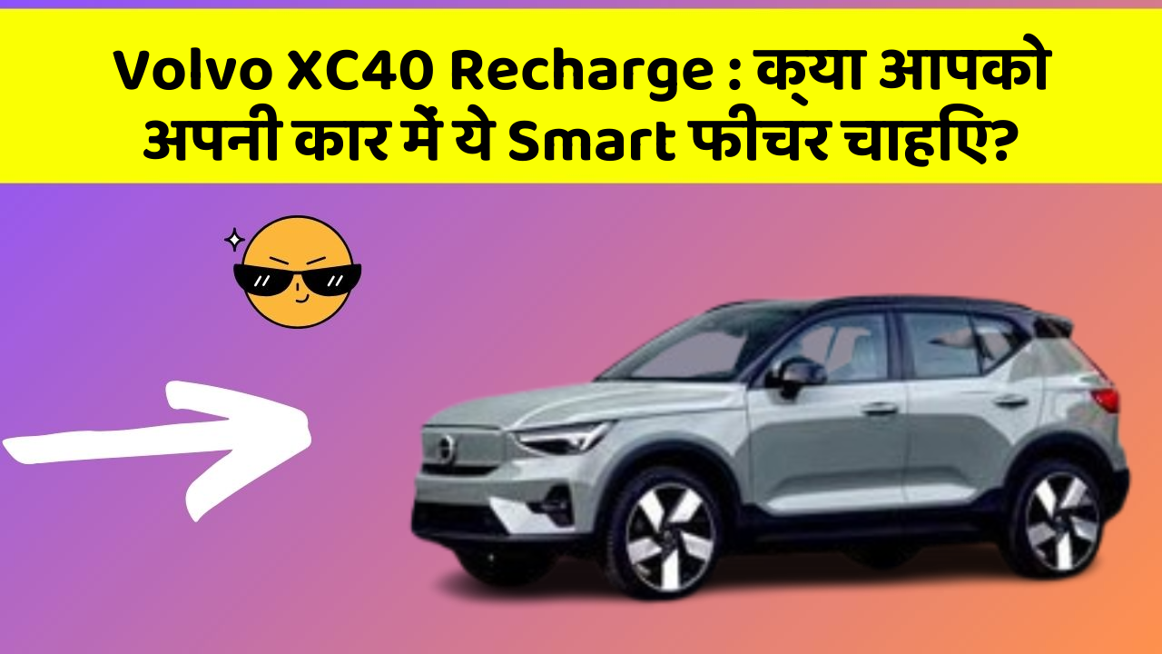 Volvo XC40 Recharge:क्या आपको अपनी कार में ये Smart फीचर चाहिए?