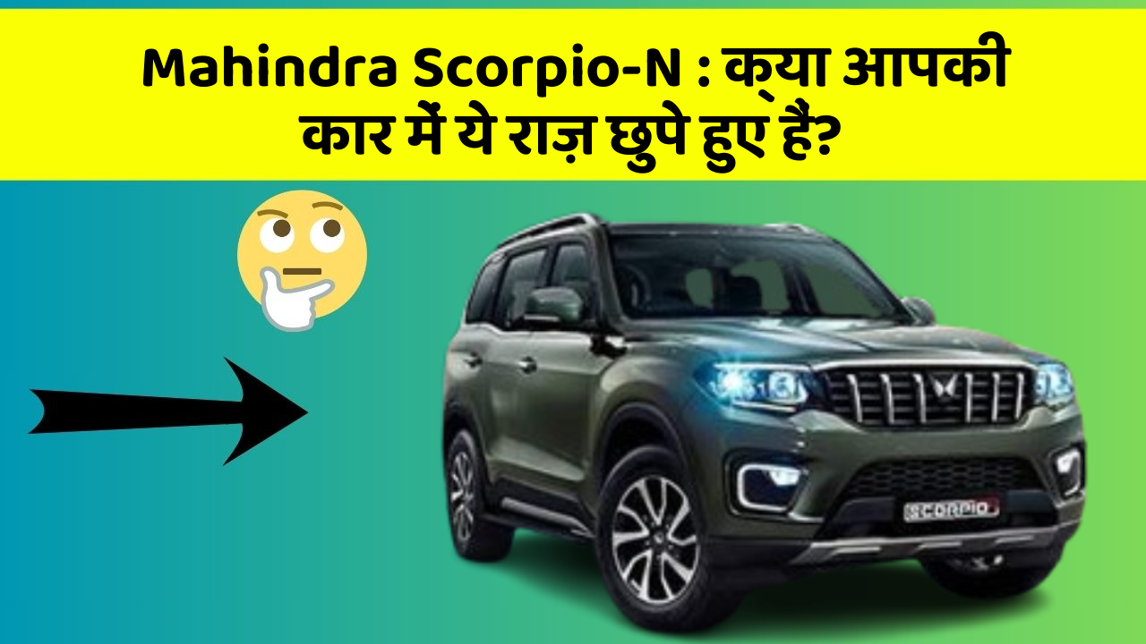 Mahindra Scorpio-N: क्या आपकी कार में ये राज़ छुपे हुए हैं?