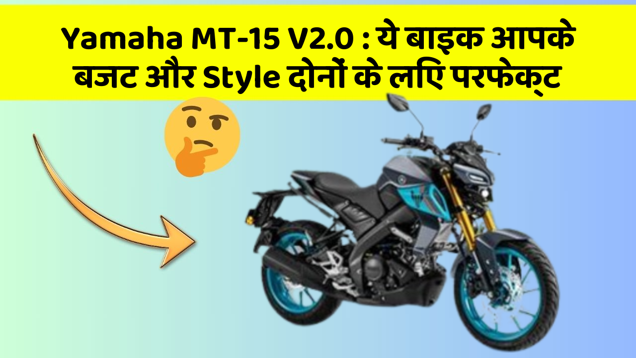 Yamaha MT-15 V2.0: ये बाइक आपके बजट और Style दोनों के लिए परफेक्ट