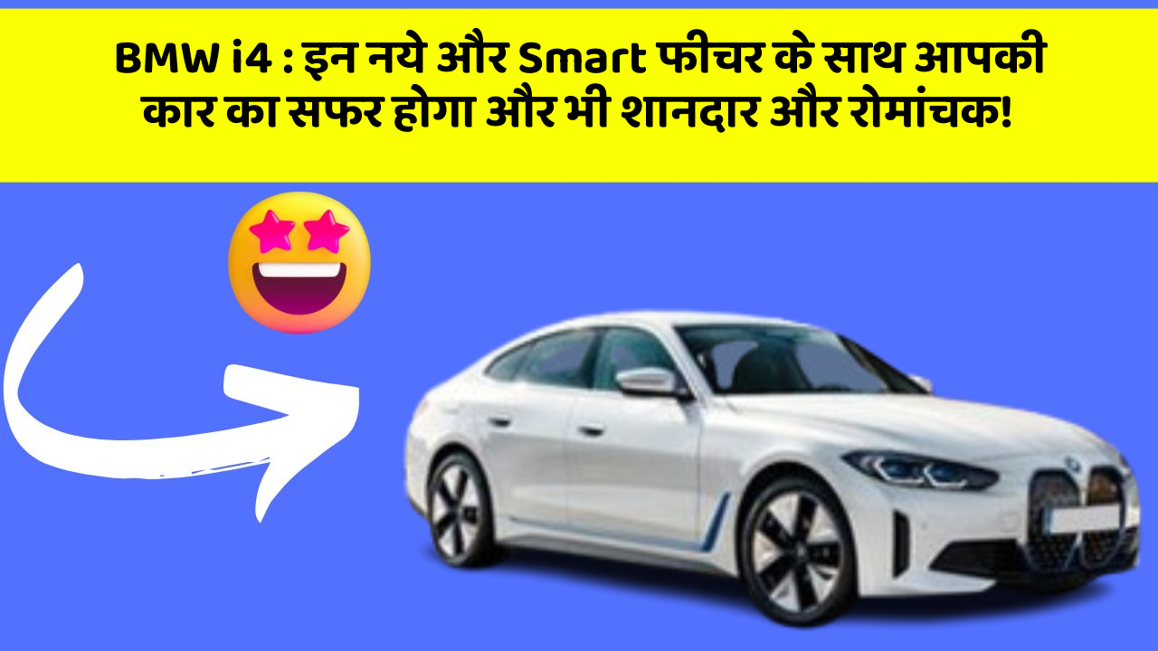 BMW i4 : इन नये और Smart फीचर के साथ आपकी कार का सफर होगा और भी शानदार और रोमांचक!