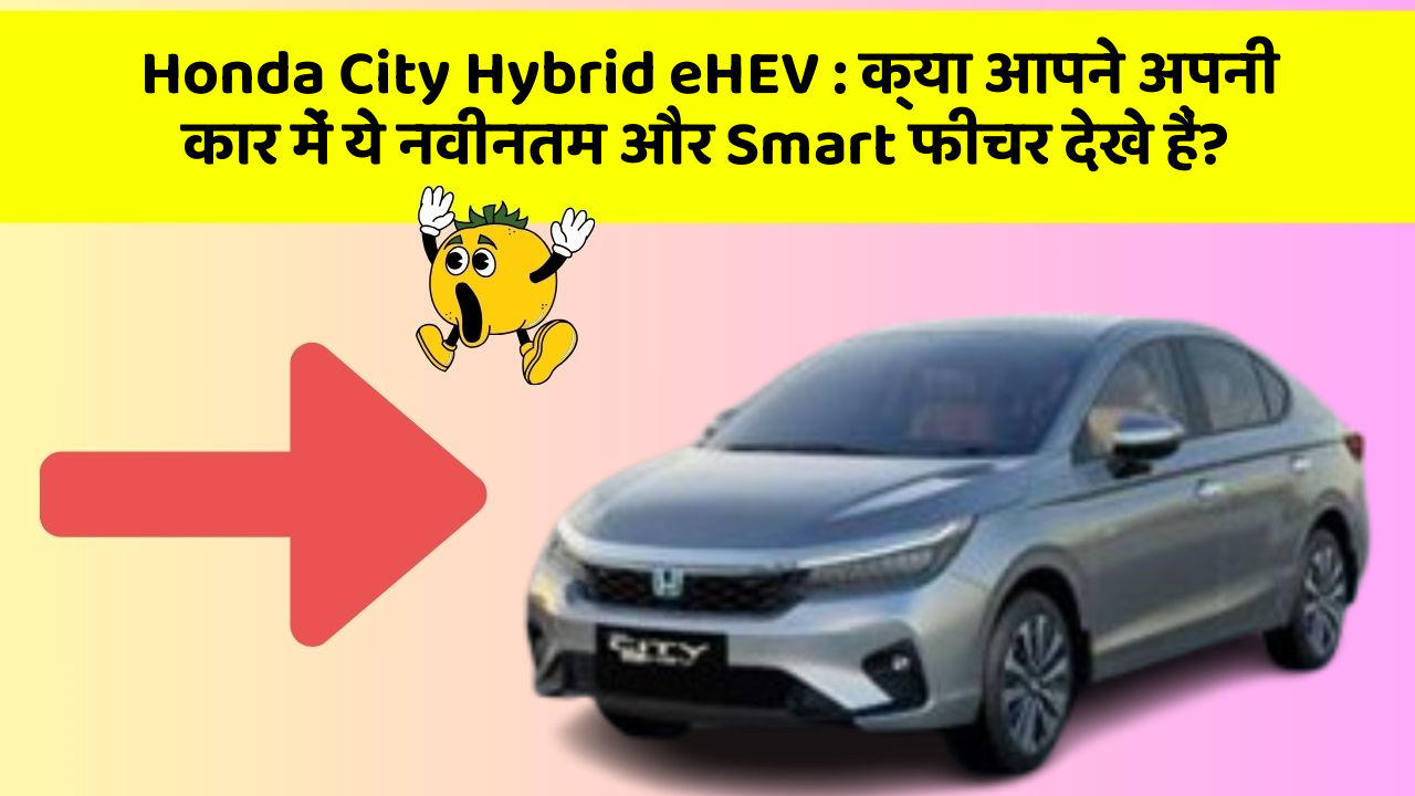 Honda City Hybrid eHEV: क्या आपने अपनी कार में ये नवीनतम और Smart फीचर देखे हैं?