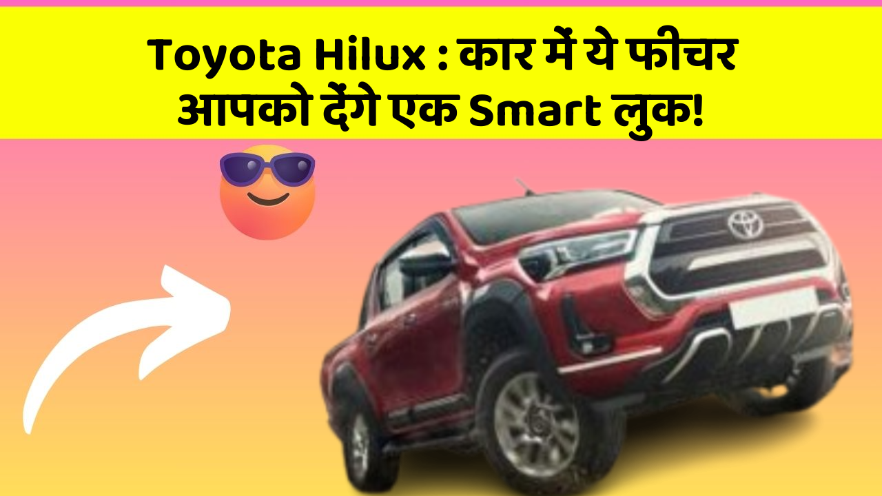 Toyota Hilux : कार में ये फीचर आपको देंगे एक Smart लुक!