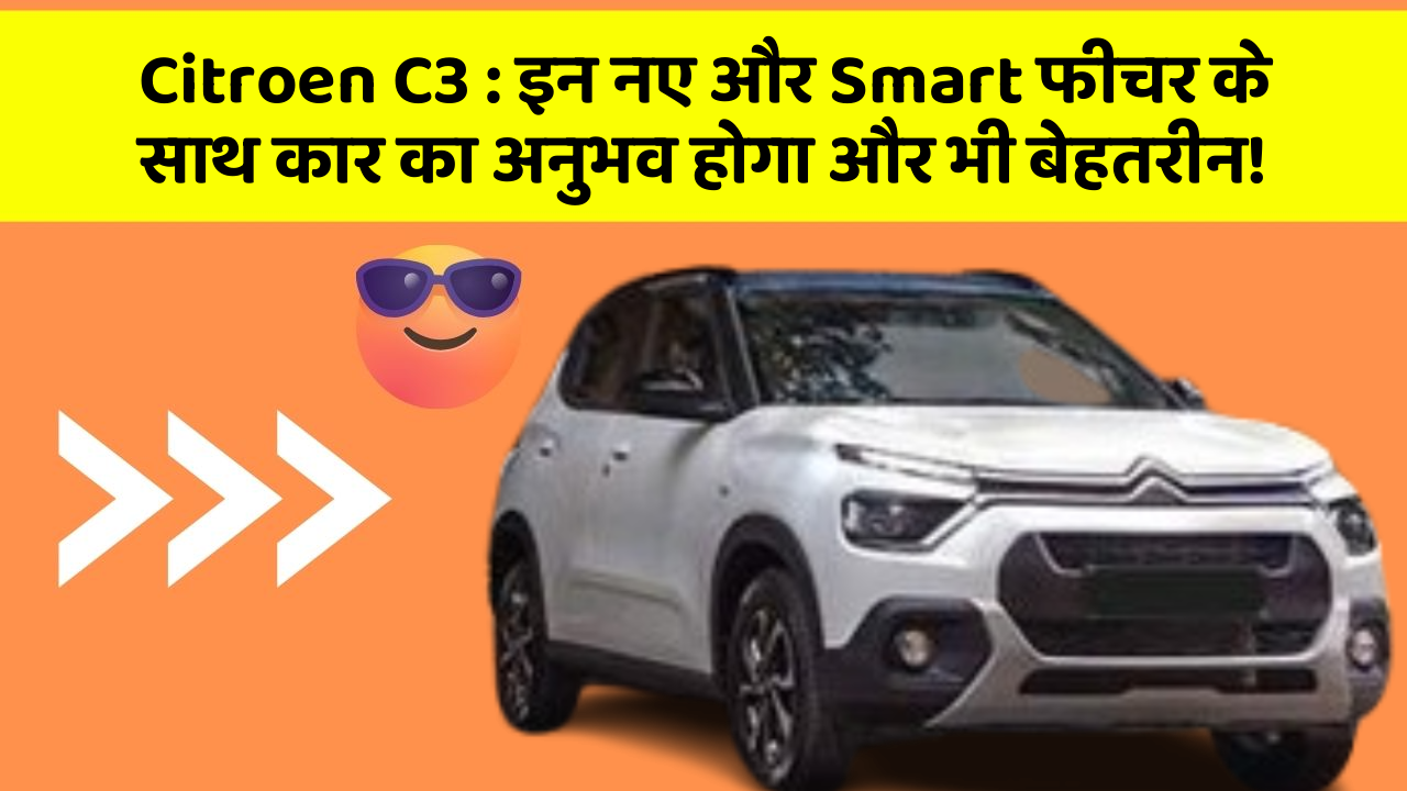 Citroen C3: इन नए और Smart फीचर के साथ कार का अनुभव होगा और भी बेहतरीन!
