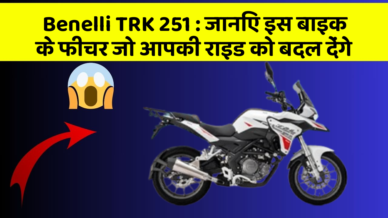 Benelli TRK 251 : जानिए इस बाइक के फीचर जो आपकी राइड को बदल देंगे