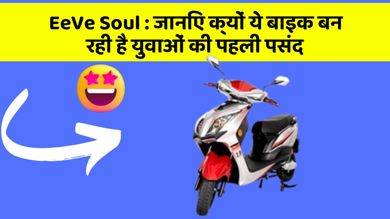 EeVe Soul : जानिए क्यों ये बाइक बन रही है युवाओं की पहली पसंद