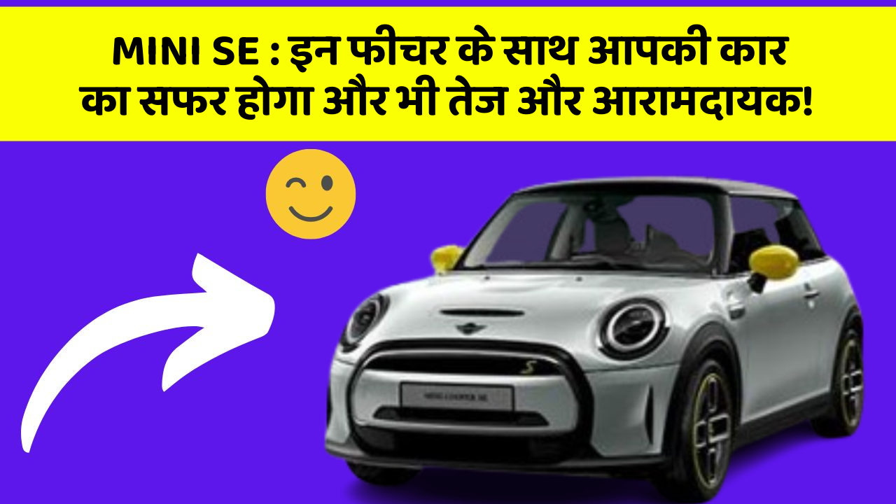 MINI SE : इन फीचर के साथ आपकी कार का सफर होगा और भी तेज और आरामदायक!