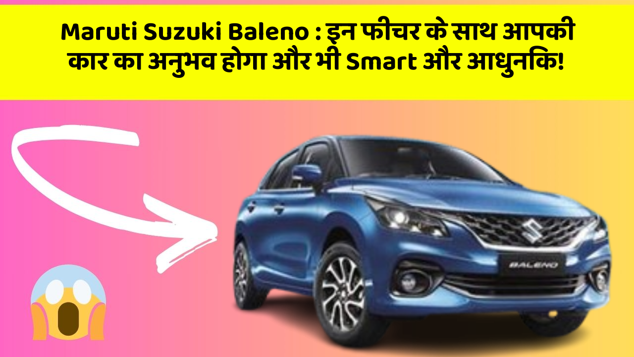 Maruti Suzuki Baleno: इन फीचर के साथ आपकी कार का अनुभव होगा और भी Smart और आधुनिक!