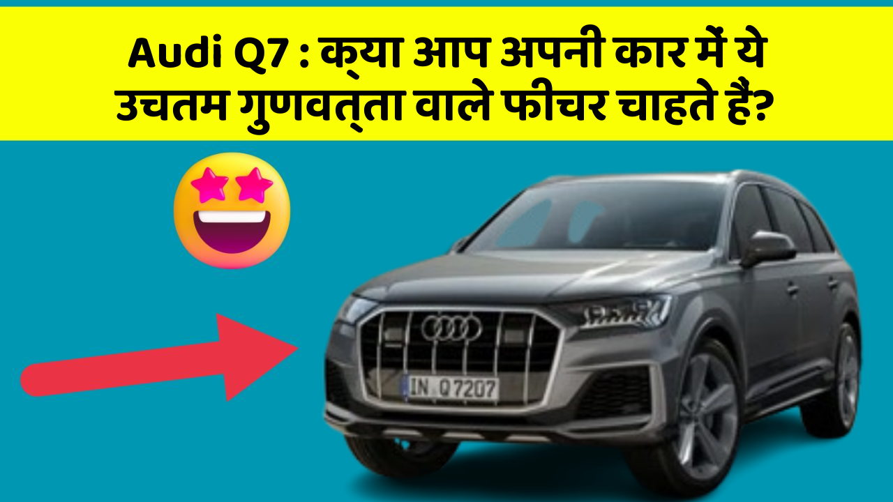 Audi Q7: क्या आप अपनी कार में ये उचतम गुणवत्ता वाले फीचर चाहते हैं?
