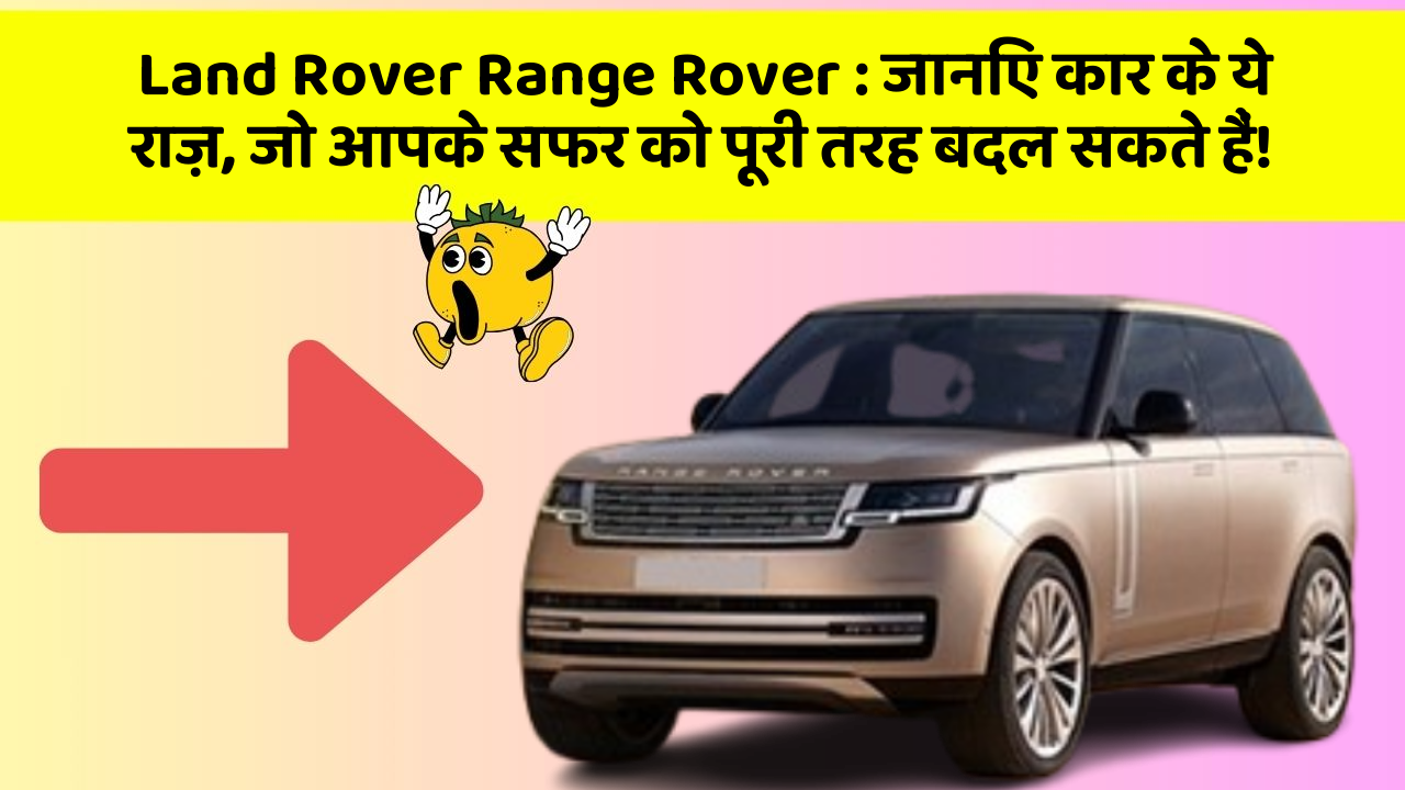 Land Rover Range Rover: जानिए कार के ये राज़, जो आपके सफर को पूरी तरह बदल सकते हैं!
