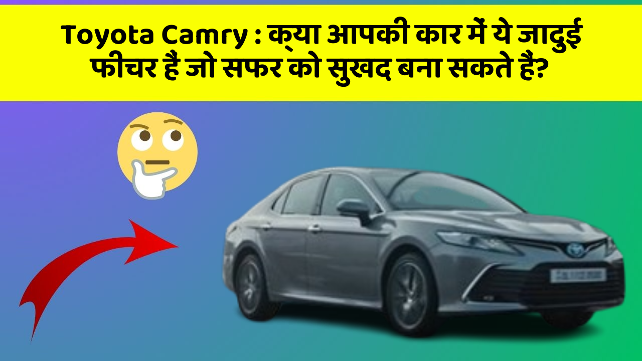 Toyota Camry : क्या आपकी कार में ये जादुई फीचर हैं जो सफर को सुखद बना सकते हैं?