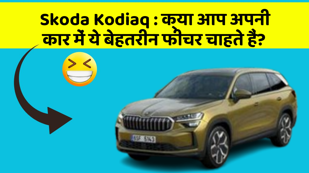 Skoda Kodiaq: क्या आप अपनी कार में ये बेहतरीन फीचर चाहते हैं?