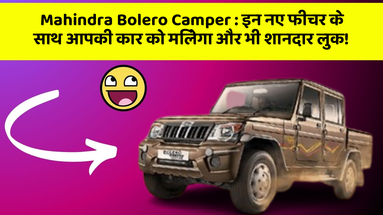 Mahindra Bolero Camper:इन नए फीचर के साथ आपकी कार को मिलेगा और भी शानदार लुक!