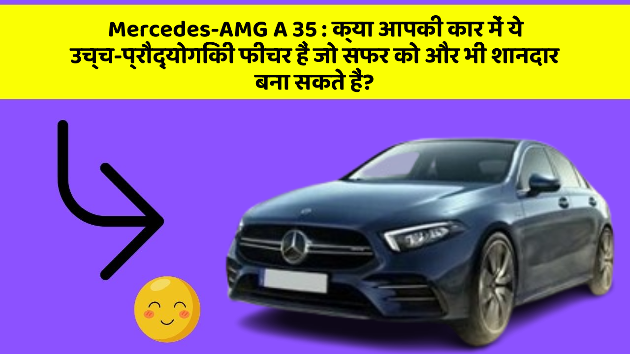 Mercedes-AMG A 35 : क्या आपकी कार में ये उच्च-प्रौद्योगिकी फीचर हैं जो सफर को और भी शानदार बना सकते हैं?