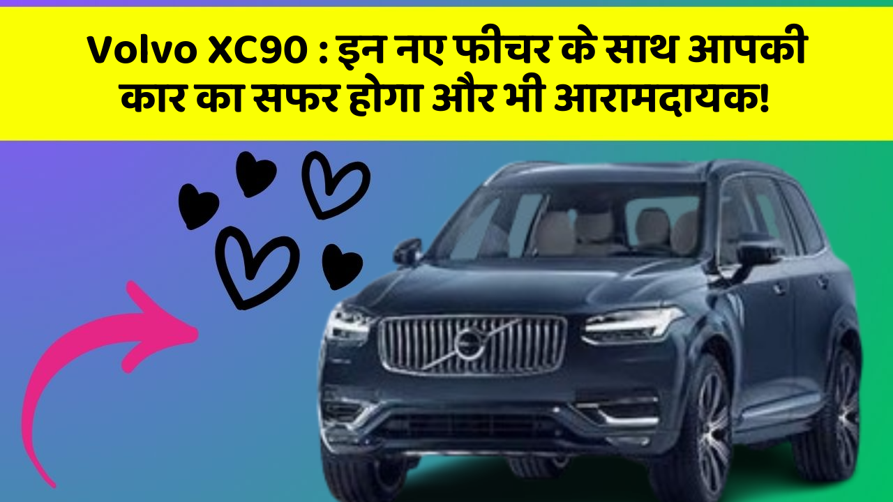 Volvo XC90: इन नए फीचर के साथ आपकी कार का सफर होगा और भी आरामदायक!