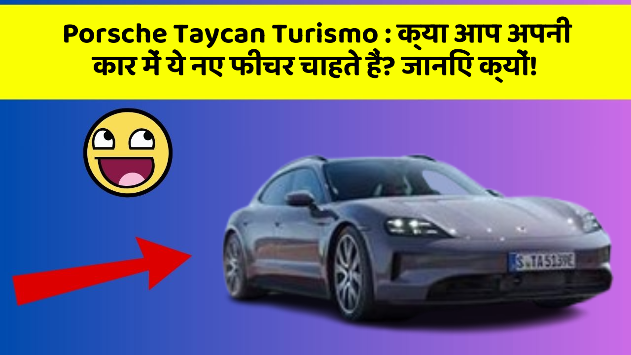 Porsche Taycan Turismo: क्या आप अपनी कार में ये नए फीचर चाहते हैं? जानिए क्यों!