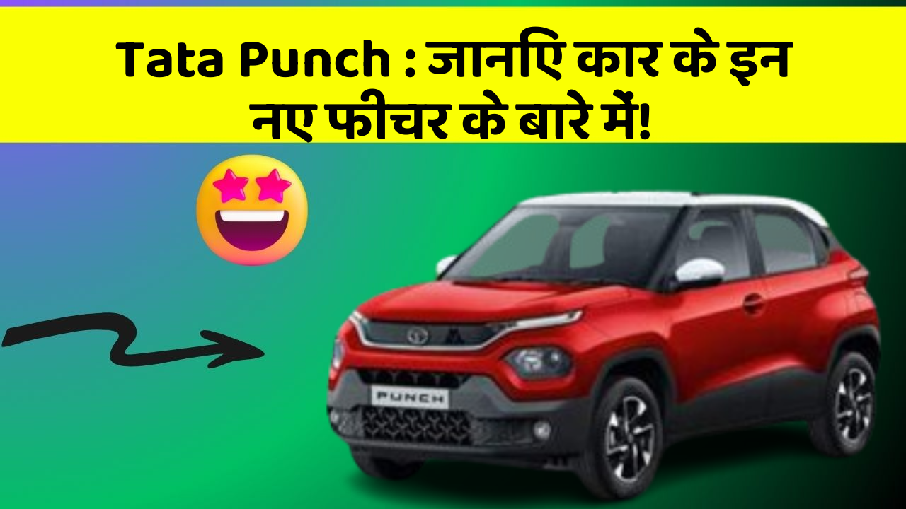 Tata Punch: जानिए कार के इन नए फीचर के बारे में!