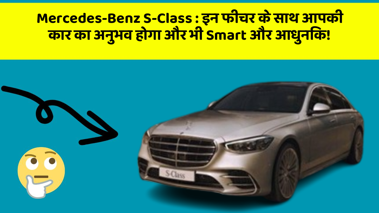Mercedes-Benz S-Class: इन फीचर के साथ आपकी कार का अनुभव होगा और भी Smart और आधुनिक!