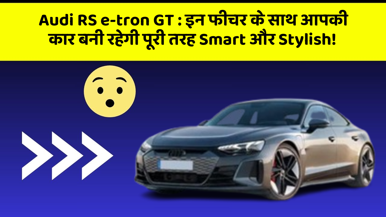 Audi RS e-tron GT : इन फीचर के साथ आपकी कार बनी रहेगी पूरी तरह Smart और Stylish!