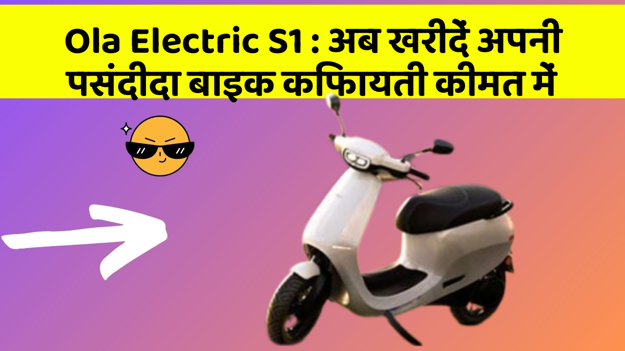 Ola Electric S1: अब खरीदें अपनी पसंदीदा बाइक किफायती कीमत में