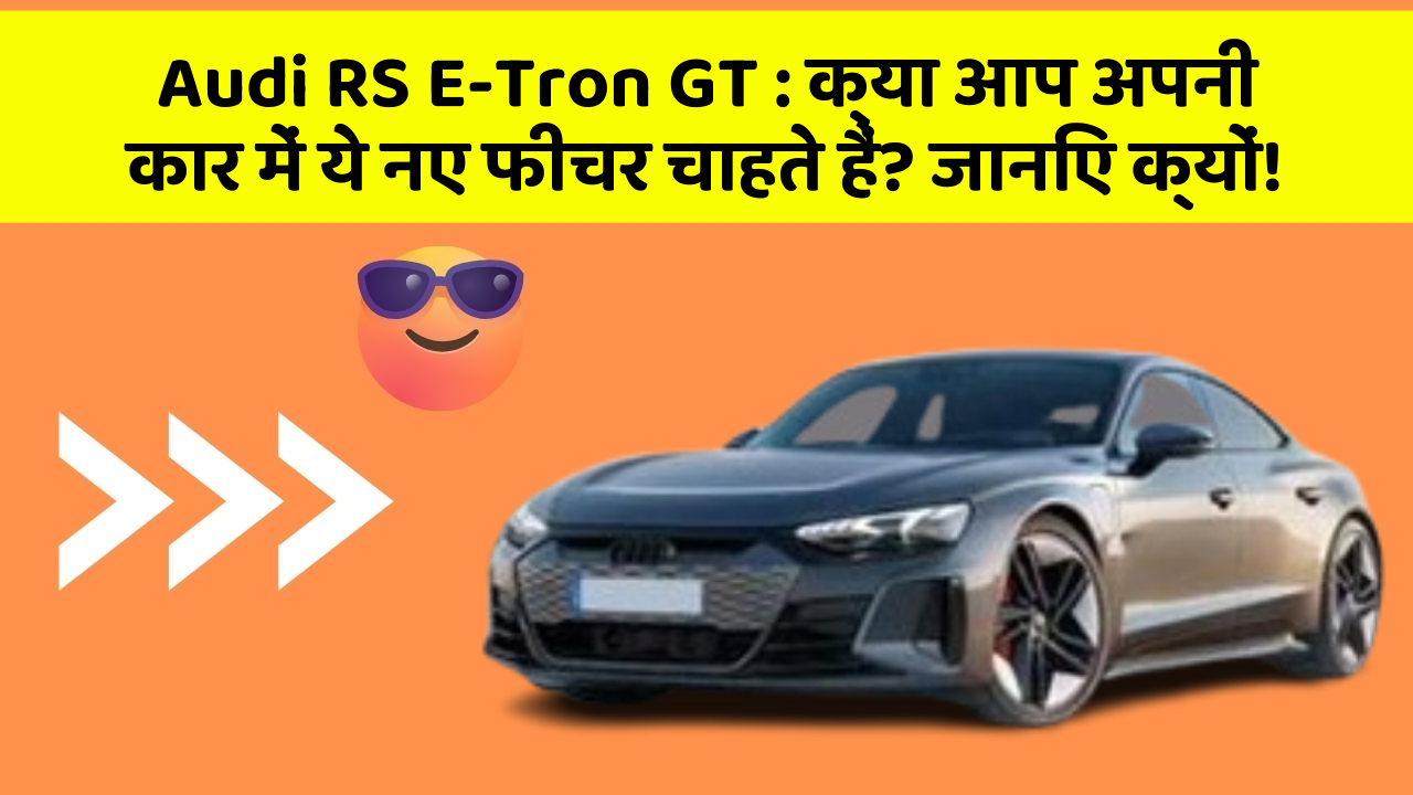 Audi RS E-Tron GT : क्या आप अपनी कार में ये नए फीचर चाहते हैं? जानिए क्यों!
