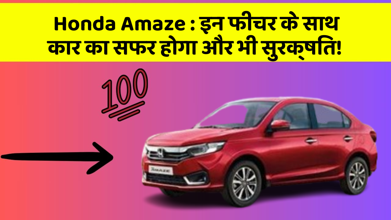 Honda Amaze: इन फीचर के साथ कार का सफर होगा और भी सुरक्षित!