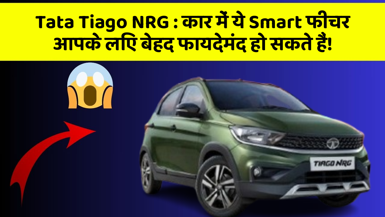 Tata Tiago NRG : कार में ये Smart फीचर आपके लिए बेहद फायदेमंद हो सकते हैं!