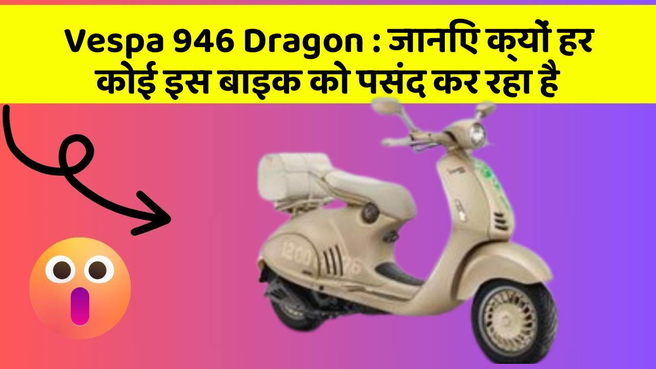 Vespa 946 Dragon : जानिए क्यों हर कोई इस बाइक को पसंद कर रहा है