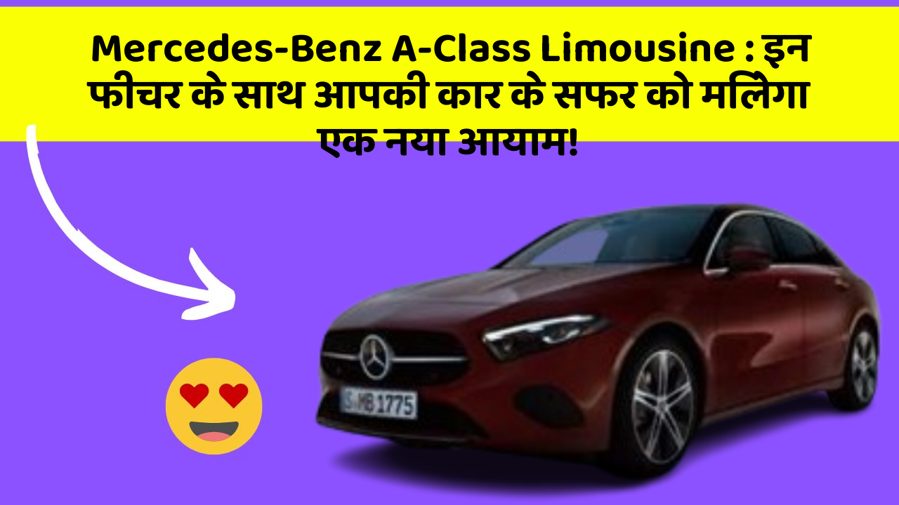 Mercedes-Benz A-Class Limousine: इन फीचर के साथ आपकी कार के सफर को मिलेगा एक नया आयाम!