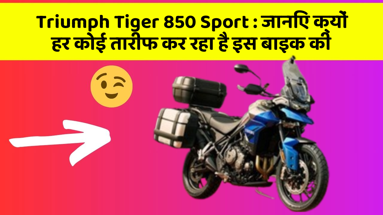 Triumph Tiger 850 Sport: जानिए क्यों हर कोई तारीफ कर रहा है इस बाइक की