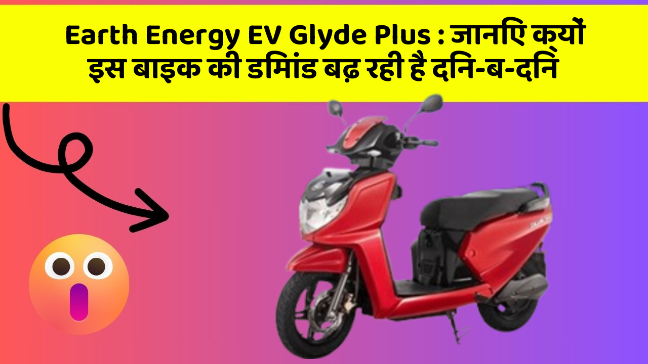 Earth Energy EV Glyde Plus: जानिए क्यों इस बाइक की डिमांड बढ़ रही है दिन-ब-दिन