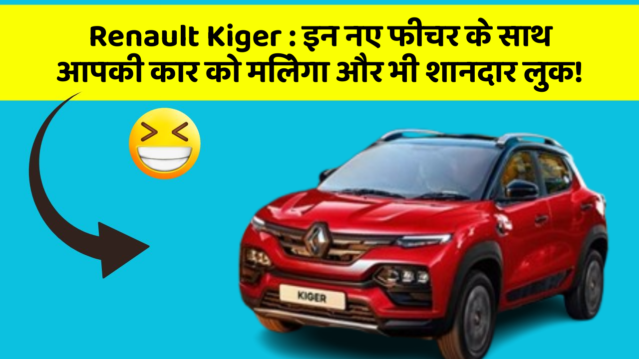 Renault Kiger : इन नए फीचर के साथ आपकी कार को मिलेगा और भी शानदार लुक!