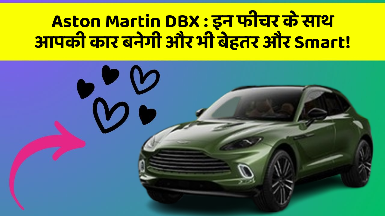 Aston Martin DBX : इन फीचर के साथ आपकी कार बनेगी और भी बेहतर और Smart!
