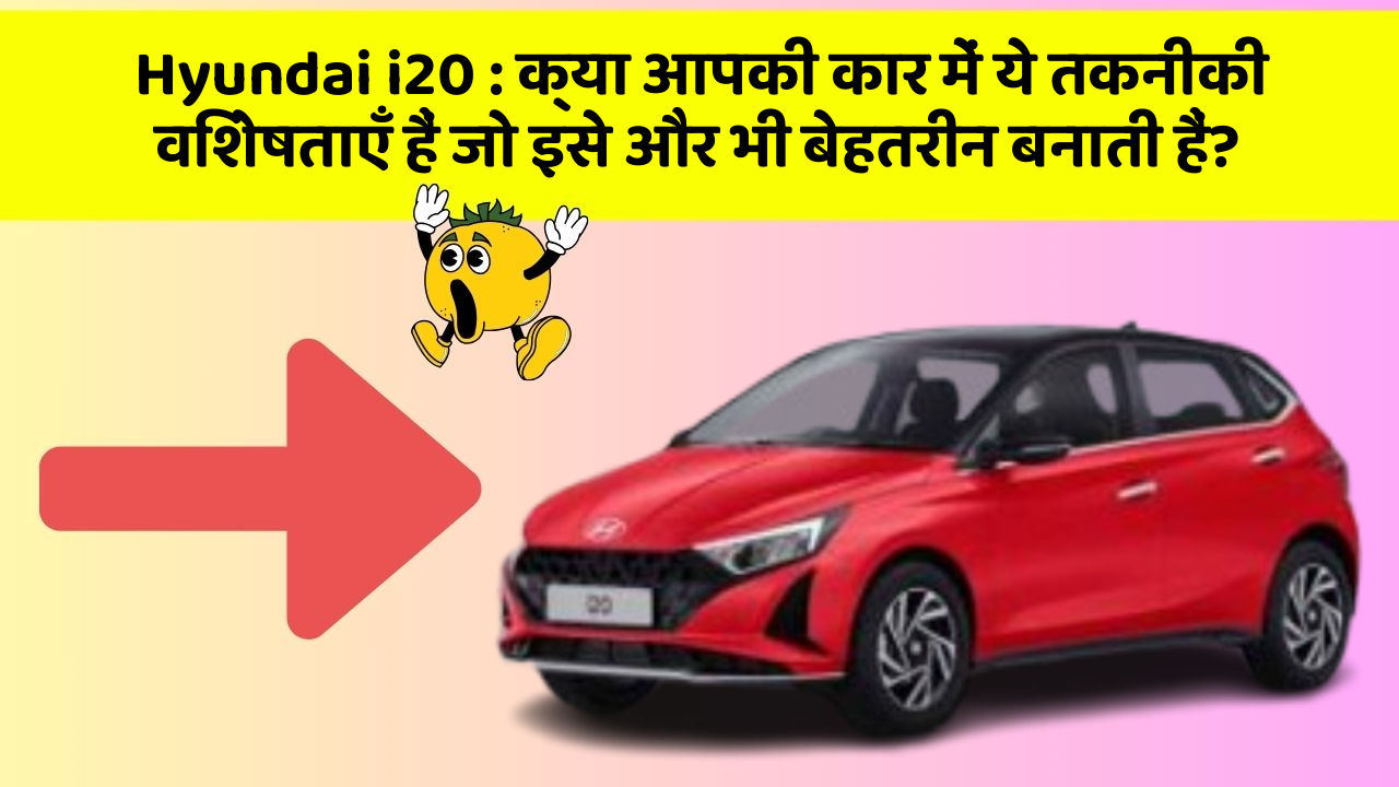 Hyundai i20 : क्या आपकी कार में ये तकनीकी विशेषताएँ हैं जो इसे और भी बेहतरीन बनाती हैं?