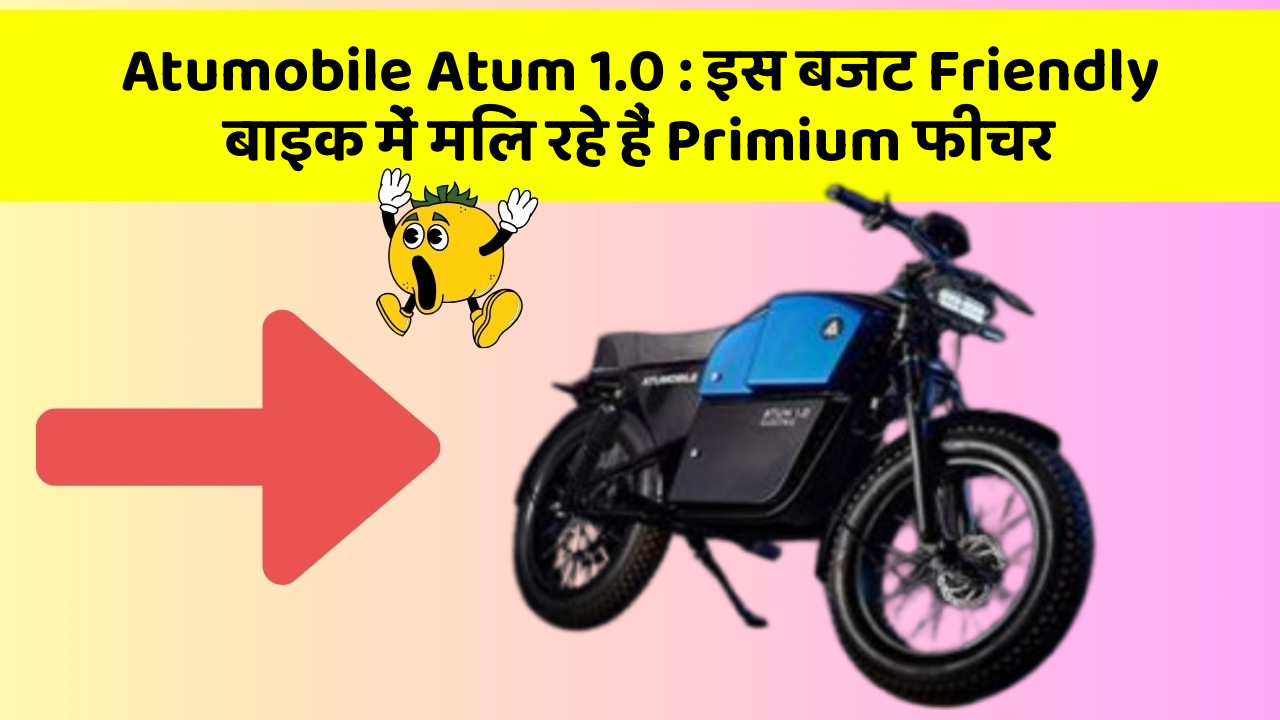 Atumobile Atum 1.0 : इस बजट Friendly बाइक में मिल रहे हैं Primium फीचर