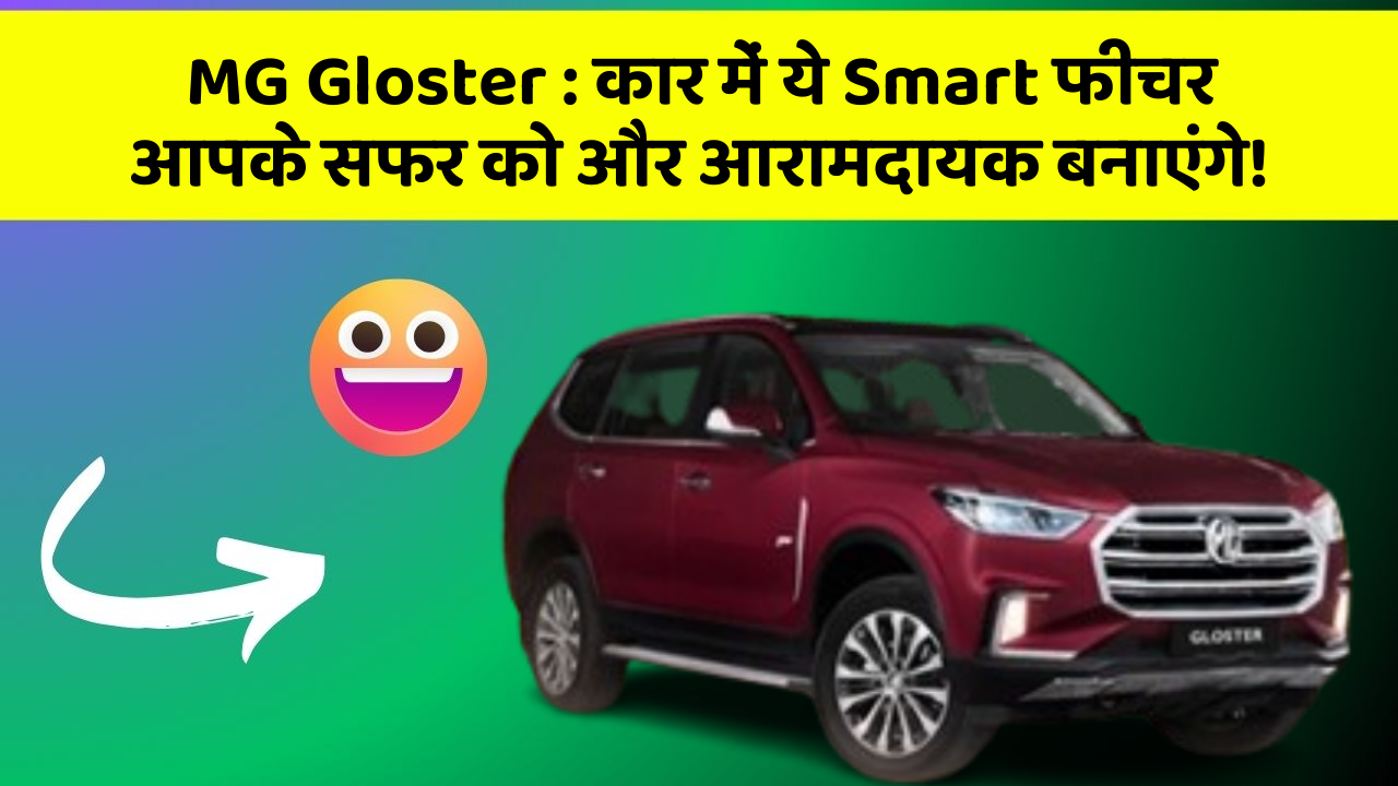 MG Gloster : कार में ये Smart फीचर आपके सफर को और आरामदायक बनाएंगे!