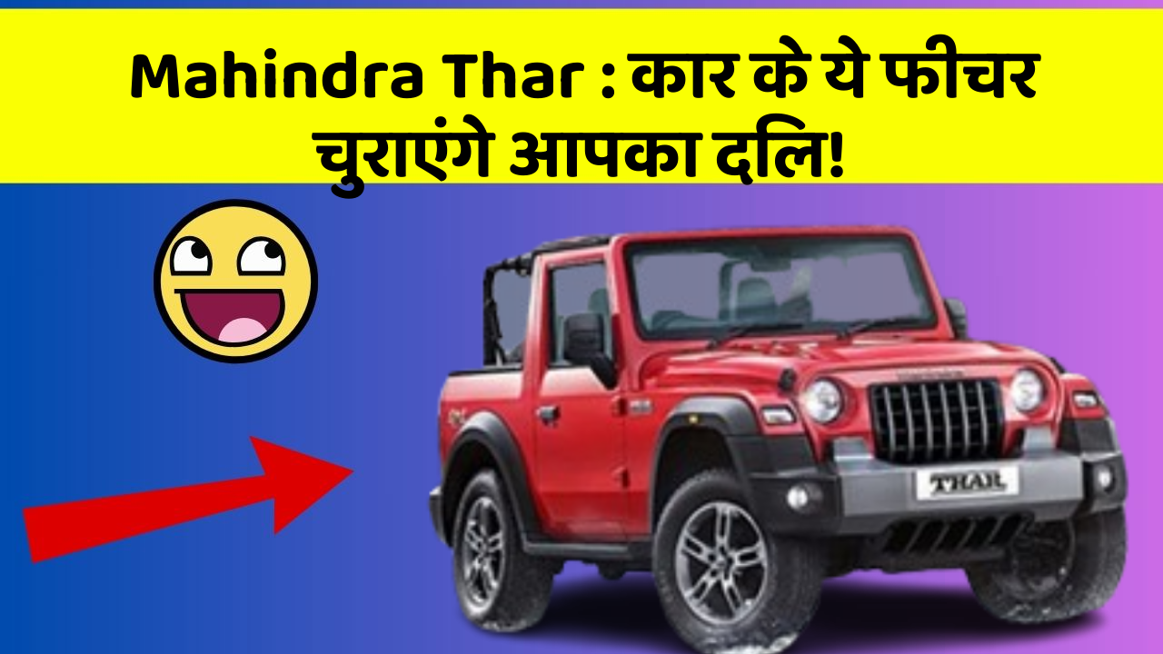 Mahindra Thar : कार के ये फीचर चुराएंगे आपका दिल!