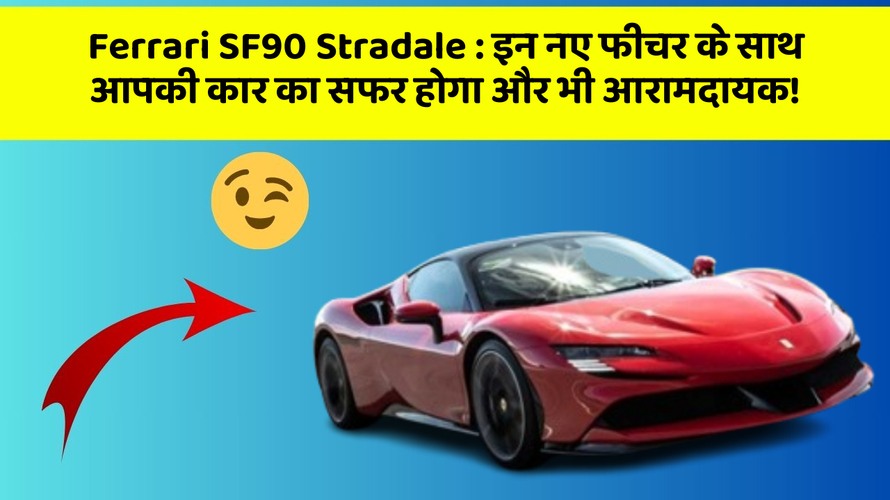 Ferrari SF90 Stradale: इन नए फीचर के साथ आपकी कार का सफर होगा और भी आरामदायक!