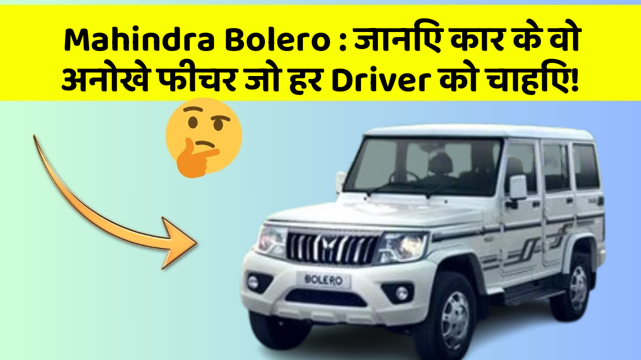 Mahindra Bolero: जानिए कार के वो अनोखे फीचर जो हर Driver को चाहिए!