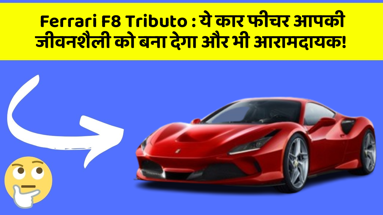 Ferrari F8 Tributo : ये कार फीचर आपकी जीवनशैली को बना देगा और भी आरामदायक!