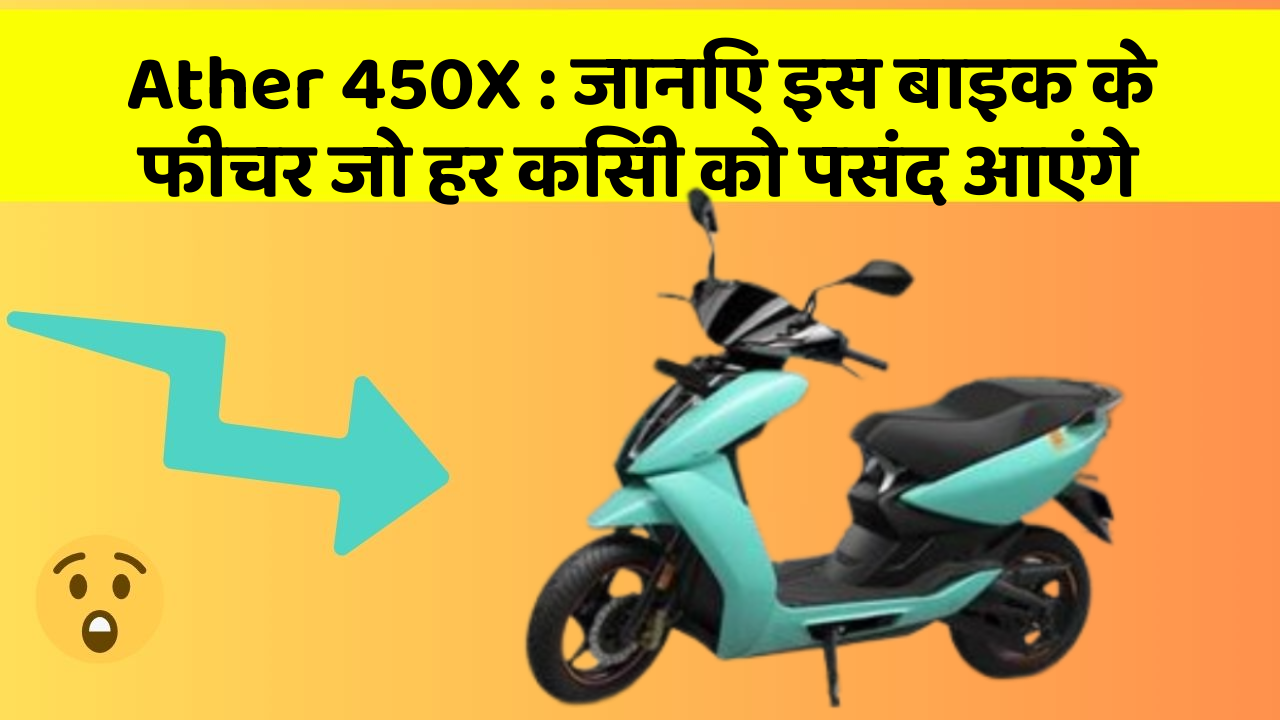 Ather 450X : जानिए इस बाइक के फीचर जो हर किसी को पसंद आएंगे