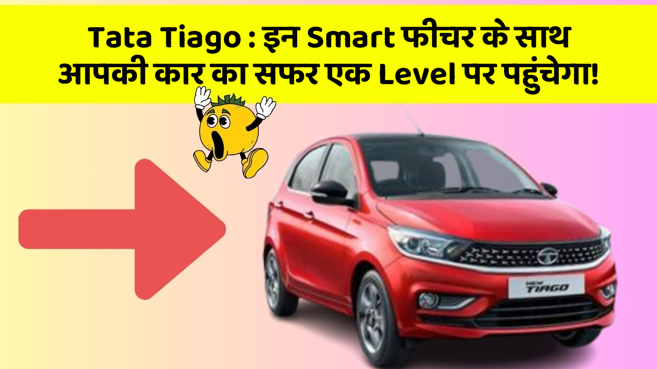 Tata Tiago : इन Smart फीचर के साथ आपकी कार का सफर एक Level पर पहुंचेगा!