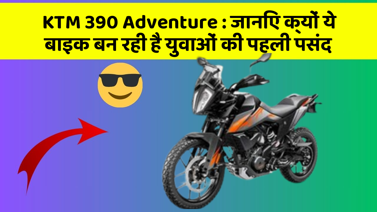KTM 390 Adventure: जानिए क्यों ये बाइक बन रही है युवाओं की पहली पसंद