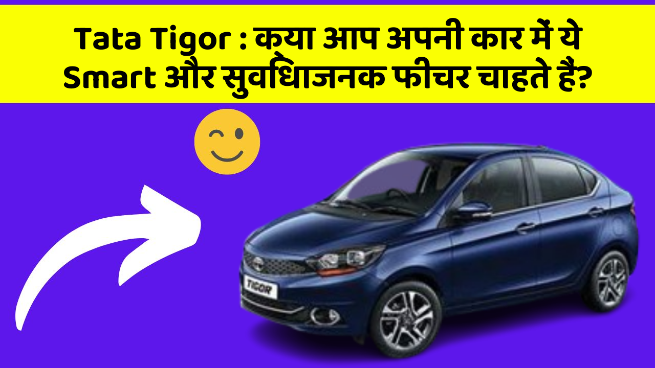 Tata Tigor: क्या आप अपनी कार में ये Smart और सुविधाजनक फीचर चाहते हैं?