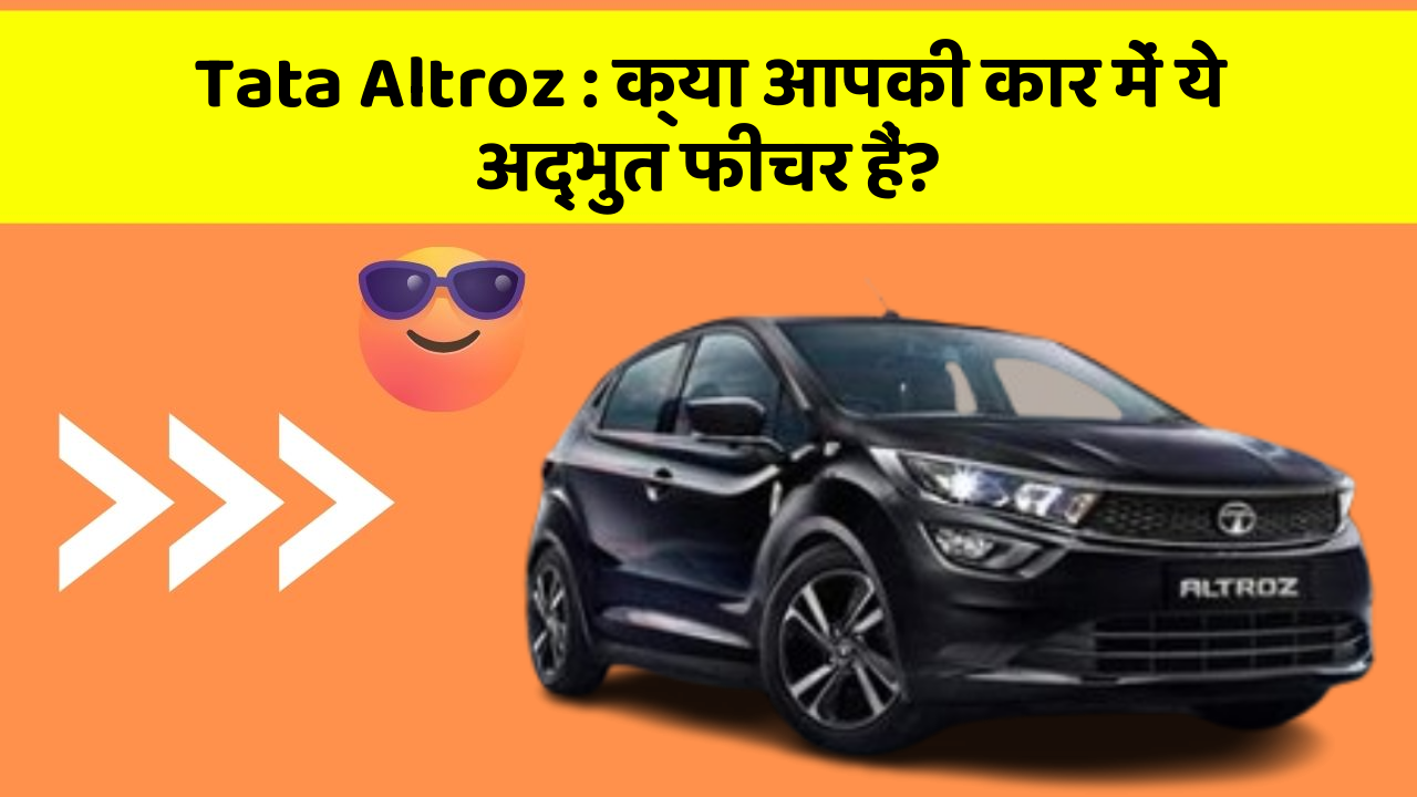 Tata Altroz : क्या आपकी कार में ये अद्भुत फीचर हैं?