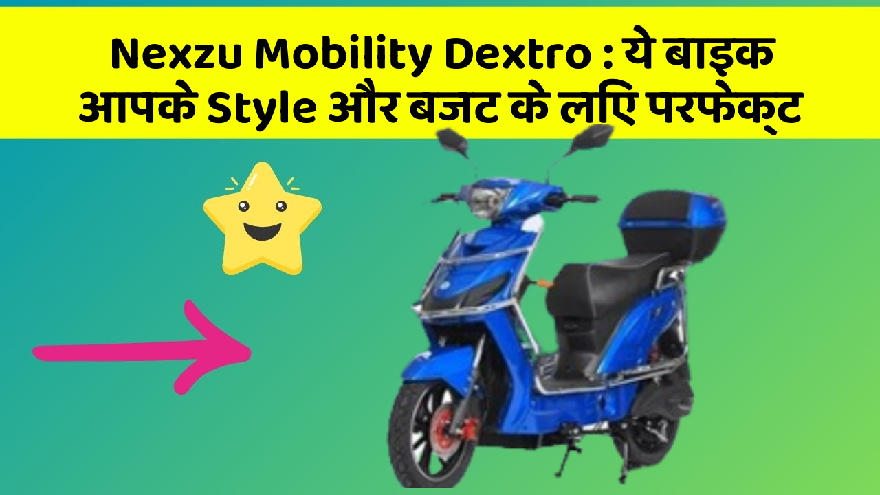 Nexzu Mobility Dextro : ये बाइक आपके Style और बजट के लिए परफेक्ट